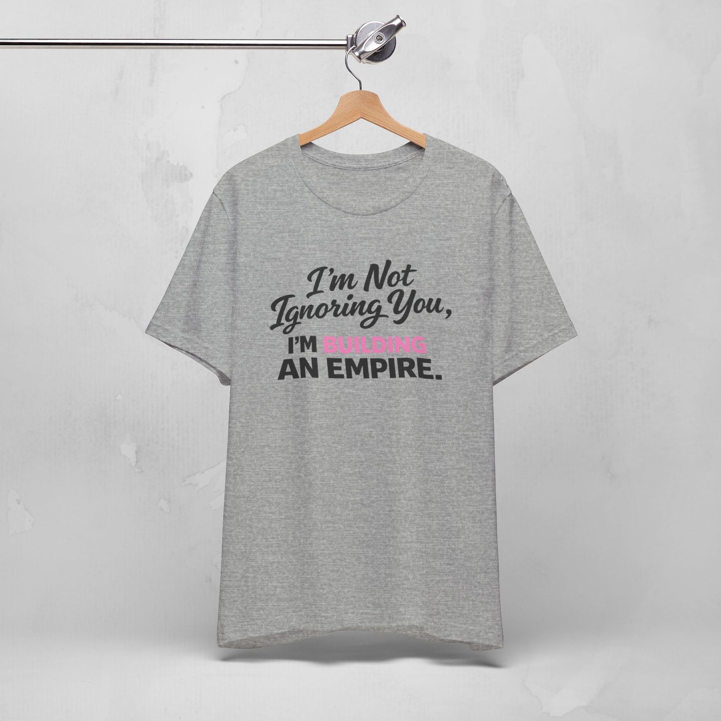 I'm Not Ignoring You. I'm Building An Empire. Tee