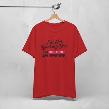 I'm Not Ignoring You. I'm Building An Empire. Tee