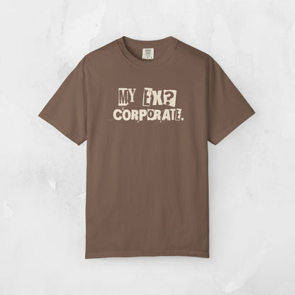 My Ex? Corporate. T-Shirt — Funny Anti-Corporate Graphic Tee