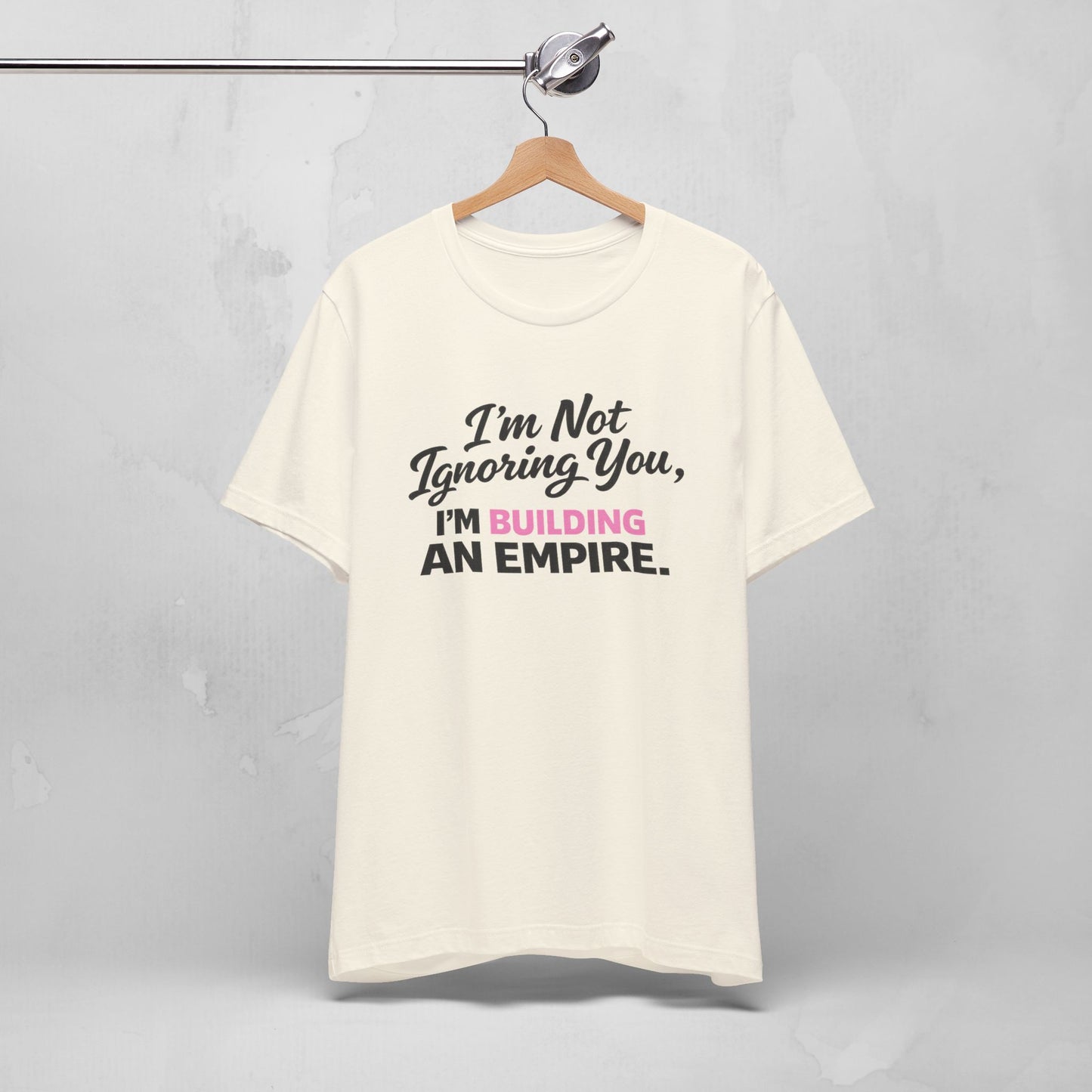 I'm Not Ignoring You. I'm Building An Empire. Tee