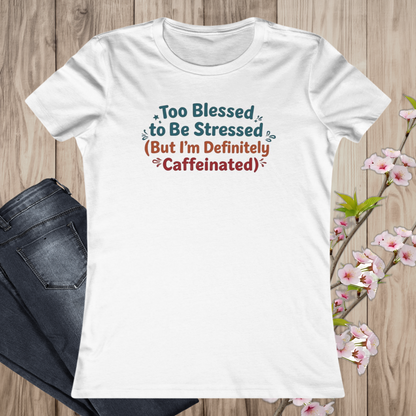 Too Blessed to Be Stressed (But I’m Definitely Caffeinated) Women’s Tee