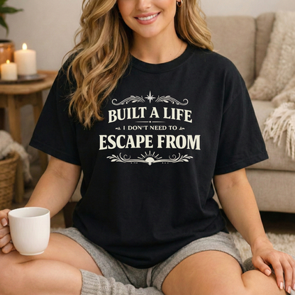 Built a Life I Don’t Need to Escape From T-Shirt