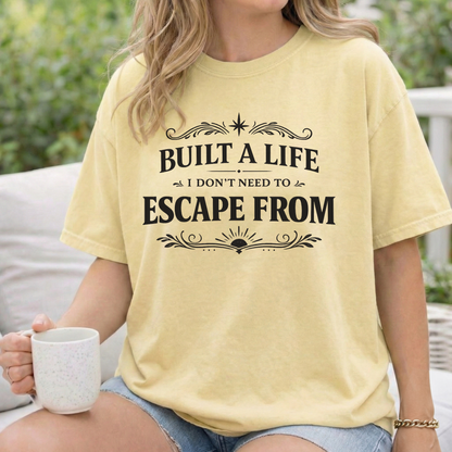 Built a Life I Don’t Need to Escape From T-Shirt