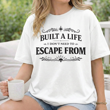 Built a Life I Don’t Need to Escape From T-Shirt