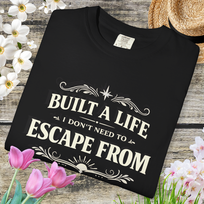 Built a Life I Don’t Need to Escape From T-Shirt