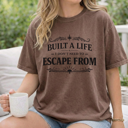 Built a Life I Don’t Need to Escape From T-Shirt