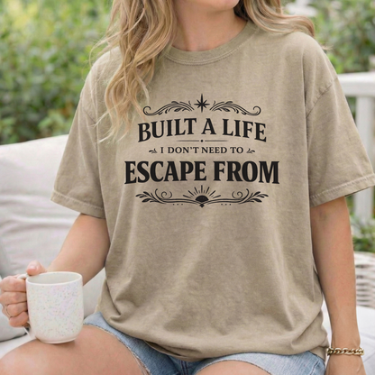 Built a Life I Don’t Need to Escape From T-Shirt