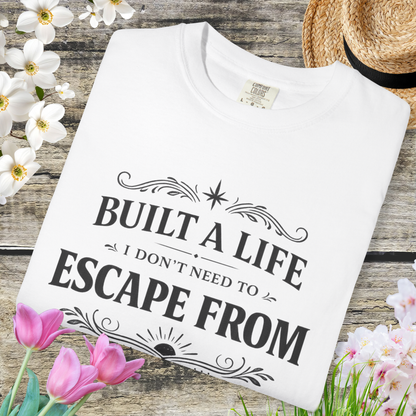 Built a Life I Don’t Need to Escape From T-Shirt