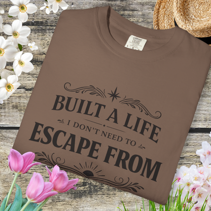 Built a Life I Don’t Need to Escape From T-Shirt