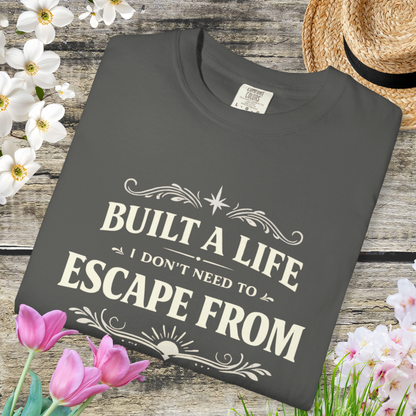 Built a Life I Don’t Need to Escape From T-Shirt