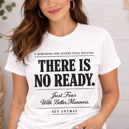 There Is No Ready. Just Fear With Better Manners. Motivational Graphic Tee