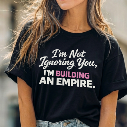 I'm Not Ignoring You. I'm Building An Empire. Tee