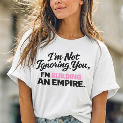 I'm Not Ignoring You. I'm Building An Empire. Tee