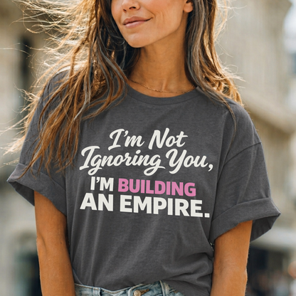 I'm Not Ignoring You. I'm Building An Empire. Tee