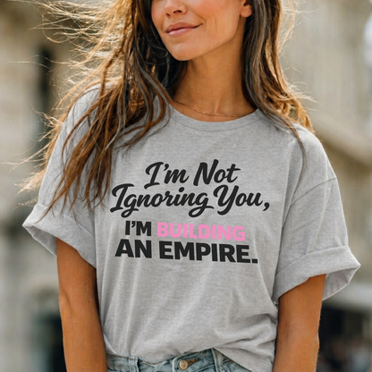 I'm Not Ignoring You. I'm Building An Empire. Tee