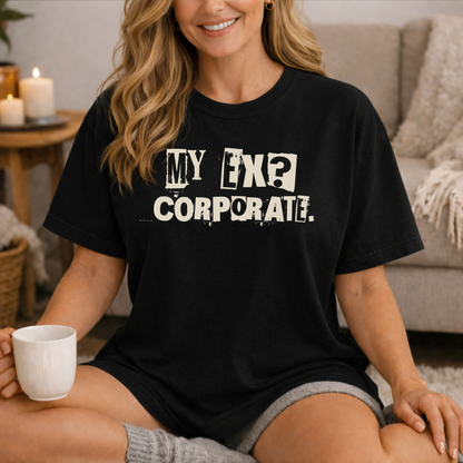 My Ex? Corporate. T-Shirt — Funny Anti-Corporate Graphic Tee