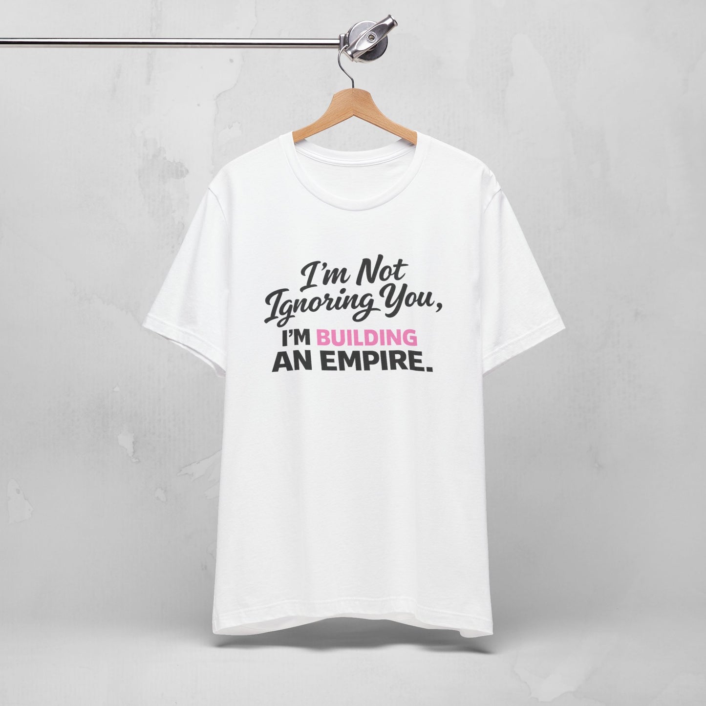 I'm Not Ignoring You. I'm Building An Empire. Tee