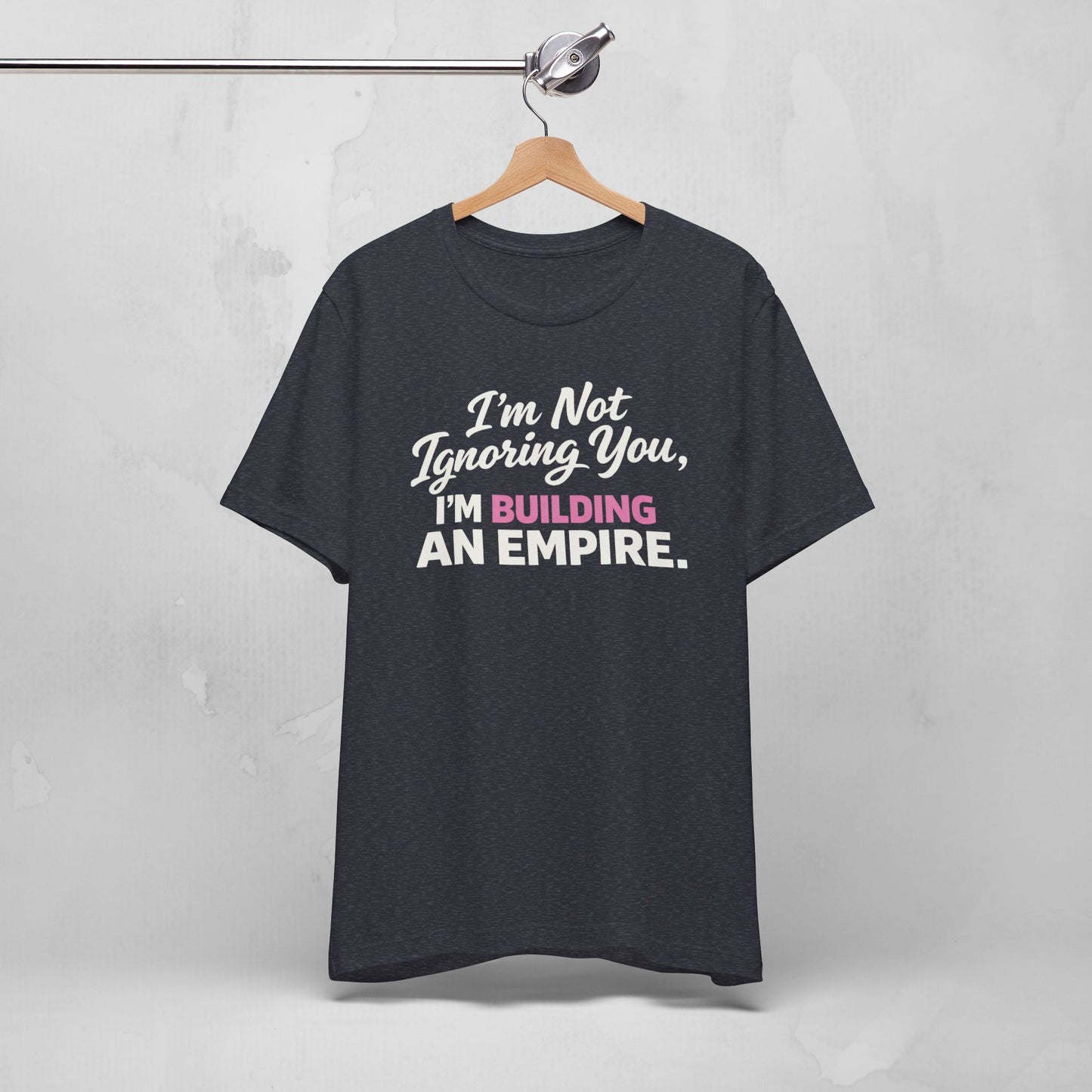 I'm Not Ignoring You. I'm Building An Empire. Tee