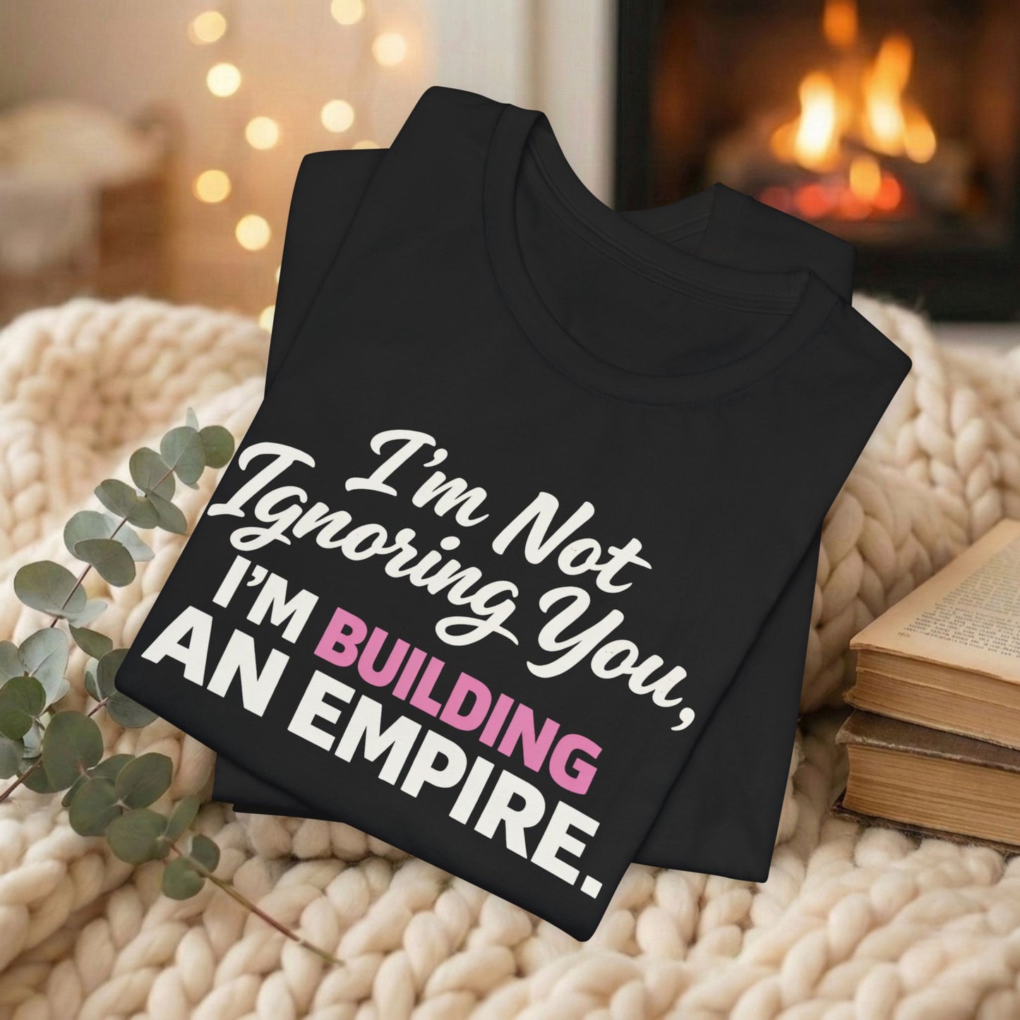 I'm Not Ignoring You. I'm Building An Empire. Tee